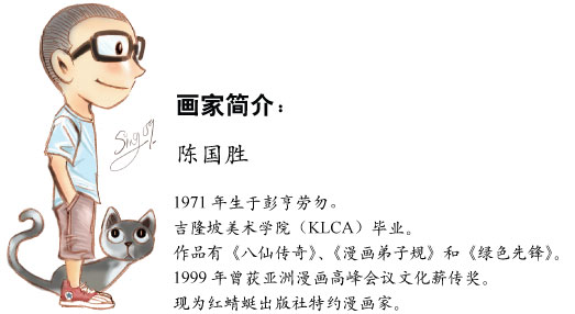 画家简介：陈国胜 - 1971年生于彭亨劳勿。吉隆坡美术学院（KLCA）毕业。作品有《八仙传奇》、《漫画弟子规》和《绿色先锋》。1999年曾获亚洲漫画高峰会议文化薪传奖。现为红蜻蜓出版社特约漫画家。